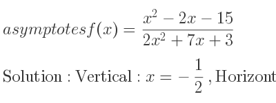 The asymptotes of f(x)=(x^2-2x-15)/(2x^2+7x+3) is Vertical: x=-1/2 ,Horizontal: y= 1/2